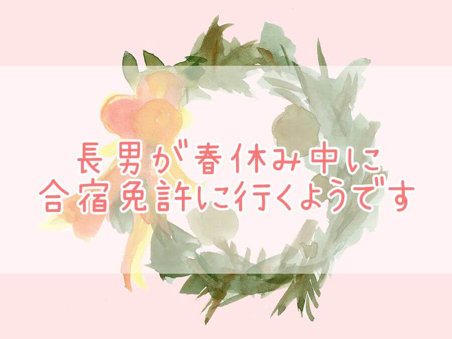 長男が春休み中に合宿免許に行くようです