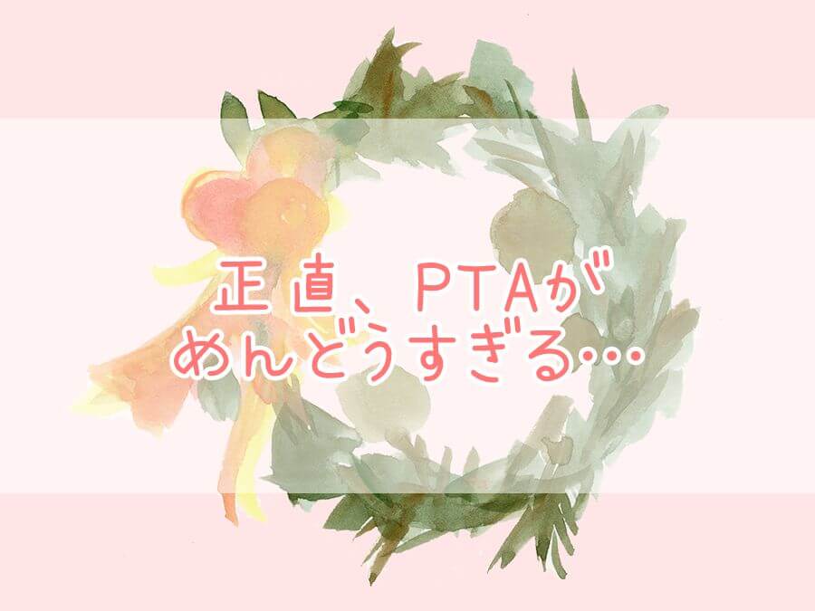 正直、PTAがめんどうすぎる…