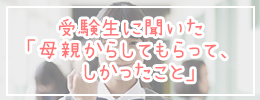 受験生に聞いた「母親からしてもらって、嬉しかったこと」